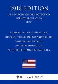 bokomslag Revisions to In-Use Testing for Heavy-Duty Diesel Engines and Vehicles - Emissions Measurement and Instrumentation - Not-to-Exceed Emission Standards