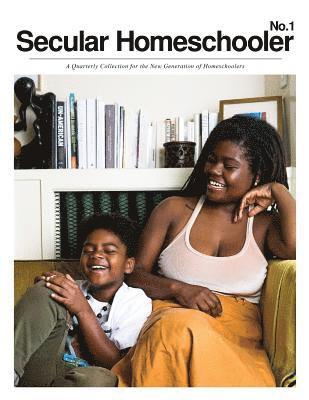 Secular Homeschooler Magazine Issue One: A Quarterly Collection for the New Generation of Homeschoolers 1