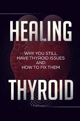 Healing Thyroid: Why You Still Have Thyroid Issues And How To Fix Them 1