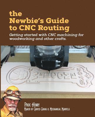 The Newbie's Guide to CNC Routing: Getting started with CNC machining for woodworking and other crafts 1