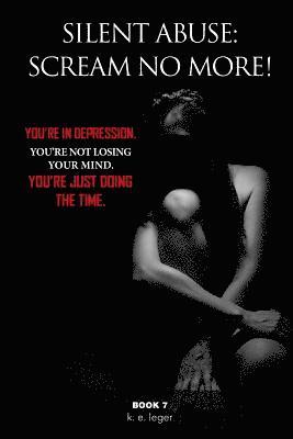 bokomslag Silent Abuse: Scream NO MORE!: You're in Depression. You're Not Losing Your Mind. You're Just Doing the Time. Book 7