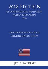 bokomslag Significant New Use Rules - Ethylene Glycol Ethers (US Environmental Protection Agency Regulation) (EPA) (2018 Edition)