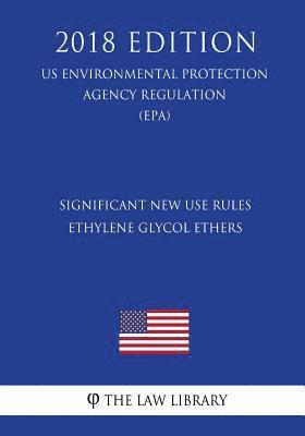 Significant New Use Rules - Ethylene Glycol Ethers (US Environmental Protection Agency Regulation) (EPA) (2018 Edition) 1