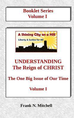 UNDERSTANDING The Reign of CHRIST: The One Big Issue of Our Time, Volume I 1