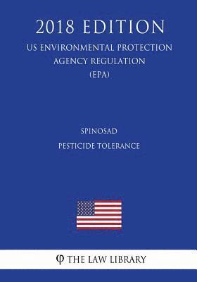 Spinosad - Pesticide Tolerance (US Environmental Protection Agency Regulation) (EPA) (2018 Edition) 1