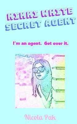 Nikki White. Secret Agent.: I'm an agent. Get over it. 1