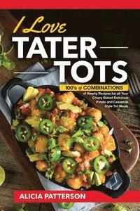 bokomslag I Love Tater Tots: 100's of Combinations of Hearty Recipes for all Your Crispy Baked Delicious Potato and Casserole Style Tot Meals