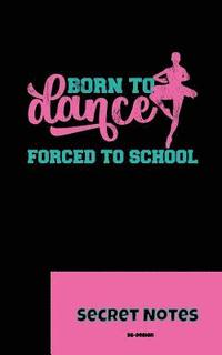 bokomslag Born To Dance - Forced To School - Secret Notes: Dance Sport Ballet Ballerinas Attitude Ballet hall rules Cambré Fondu Glissade, basic positions, pass