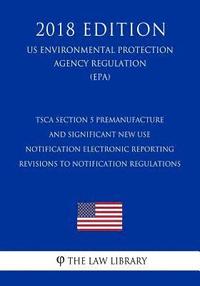 bokomslag TSCA Section 5 Premanufacture and Significant New Use Notification Electronic Reporting - Revisions to Notification Regulations (US Environmental Prot