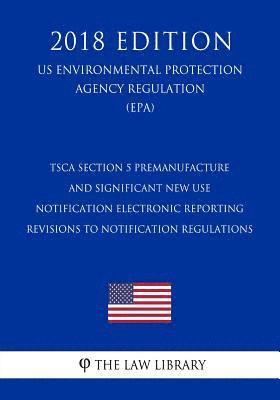 bokomslag TSCA Section 5 Premanufacture and Significant New Use Notification Electronic Reporting - Revisions to Notification Regulations (US Environmental Prot