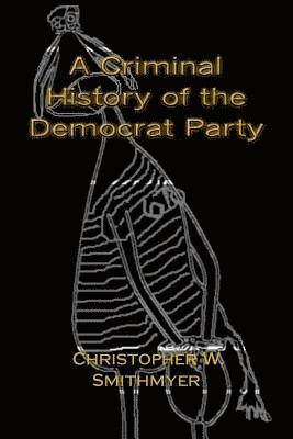 A Criminal History of the Democrat Party: How the Party of the KKK, Socialism and #Resist have become the Party of the Media/ Industrial Complex 1