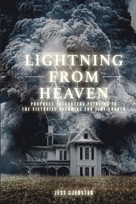 Lightning from Heaven: Prophetic Encounters Pointing to the Victorious upcoming End-Time Church 1
