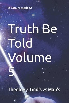 Truth Be Told Volume 5: Theology: God's vs Man's 1