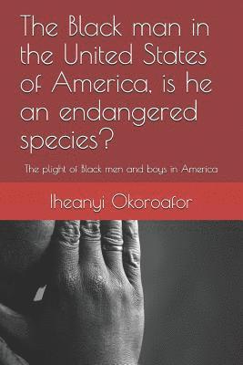 bokomslag The Black Man in the United States of America, Is He an Endangered Species?: The Plight of Black Men and Boys in America