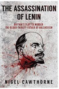 bokomslag The Assassination of Lenin: Britain's Plot to Murder the Blood-Thirsty Father of Bolshevism