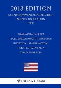 bokomslag TX068.46 Clean Air Act Reclassification of the Houston - Galveston - Brazoria Ozone Nonattainment Area - Texas - Final Rule (US Environmental Protecti