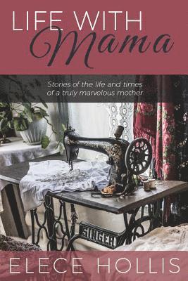 Life with Mama: Stories of the life and times of a truly marvelous mother 1