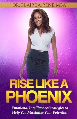 Rise Like A Phoenix: Universal Edition: Emotional Intelligence Strategies to Help You Maximize Your Potential 1