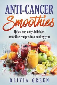 bokomslag Anti Cancer Smoothies: Quick and easy delicious smoothie recipes to a healthy you