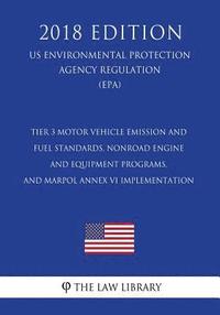 bokomslag Tier 3 Motor Vehicle Emission and Fuel Standards, Nonroad Engine and Equipment Programs, and Marpol Annex VI Implementation (Us Environmental Protecti
