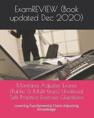 Montana Adjuster Exams (Public & Multi-lines) Unofficial Self Practice Exercise Questions: covering Fundamental Claim Adjusting Knowledge 1