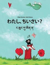 bokomslag Watashi, chisai? Nga Chhung Ku Ai Na?: Japanese [Hirigana and Romaji]-Dzongkha: Children's Picture Book (Bilingual Edition)