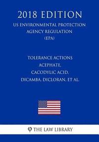 bokomslag Tolerance Actions - Acephate, Cacodylic Acid, Dicamba, Dicloran, et al. (US Environmental Protection Agency Regulation) (EPA) (2018 Edition)