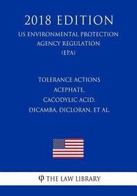 bokomslag Tolerance Actions - Acephate, Cacodylic Acid, Dicamba, Dicloran, et al. (US Environmental Protection Agency Regulation) (EPA) (2018 Edition)