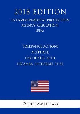 bokomslag Tolerance Actions - Acephate, Cacodylic Acid, Dicamba, Dicloran, et al. (US Environmental Protection Agency Regulation) (EPA) (2018 Edition)