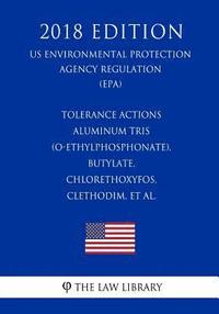 bokomslag Tolerance Actions - Aluminum tris (O-ethylphosphonate), Butylate, Chlorethoxyfos, Clethodim, et al. (US Environmental Protection Agency Regulation) (E