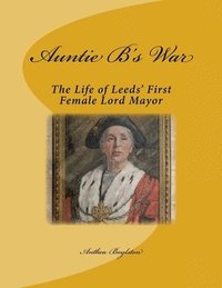 bokomslag Auntie B's War: The Life of Leeds' First Female Lord Mayor