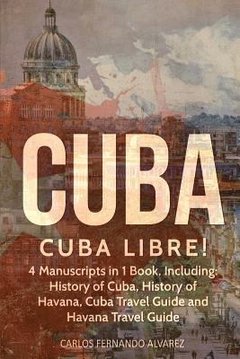 Carlos Fernando Alvarez - Cuba: Cuba Libre! 4 Manuscripts in 1 Book, Including: History of Cuba, History of Havana, Cuba Travel Guide and Havana Travel Guide, Häftad