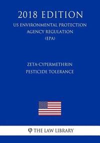 bokomslag Zeta-Cypermethrin - Pesticide Tolerance (US Environmental Protection Agency Regulation) (EPA) (2018 Edition)