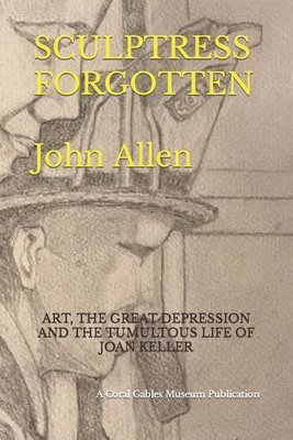 bokomslag Sculptress Forgotten: Art, the Great Depression and the Tumultous Life of Joan Keller