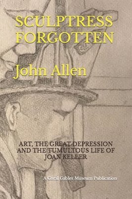 Sculptress Forgotten: Art, the Great Depression and the Tumultous Life of Joan Keller 1
