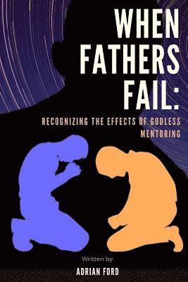 When Fathers Fail: Recognizing the Effects of Godless Mentoring 1