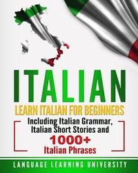 bokomslag Italian: Learn Italian For Beginners Including Italian Grammar, Italian Short Stories and 1000+ Italian Phrases