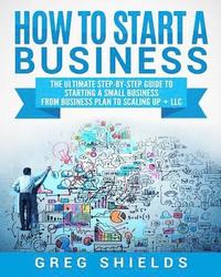 bokomslag How to Start a Business: The Ultimate Step-By-Step Guide to Starting a Small Business from Business Plan to Scaling up + LLC