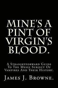 bokomslag Mine's a Pint of Virgin's Blood.: A Straightforward Guide to the Messy Subject of Vampires and Their History.