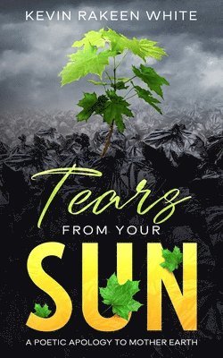 Tears From Your Sun: A Poetic Apology To Mother Earth 1