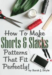 bokomslag How To Make Shorts And Slacks Patterns That Fit Perfectly!: Illustrated Step-By-Step Guide for Easy Pattern Making