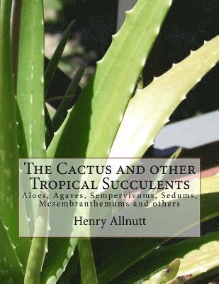 The Cactus and other Tropical Succulents: Aloes, Agaves, Sempervivums, Sedums, Mesembranthemums and others 1
