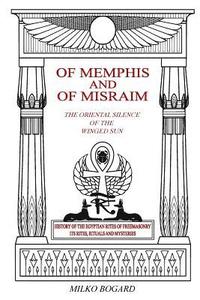 bokomslag Of Memphis and of Misraim, the Oriental Silence of the Winged Sun: History of the Egyptian Rites of Freemasonry; Its Rites, Rituals and Mysteries
