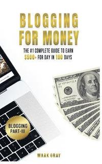 bokomslag Blogging For Money: The #1 Complete Guide to Earn $500+ For Day in 100 Days with High-ROI Facebook Ads & Google AdWords Advertising