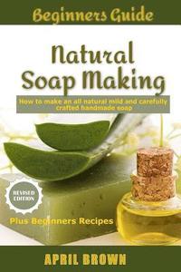 bokomslag Beginners Guide Natural Soap Making: How to make an all-natural mild and carefully crafted handmade soap Plus Beginners Recipes