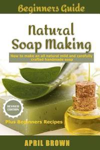 bokomslag Beginners Guide Natural Soap Making: How to make an all-natural mild and carefully crafted handmade soap Plus Beginners Recipes