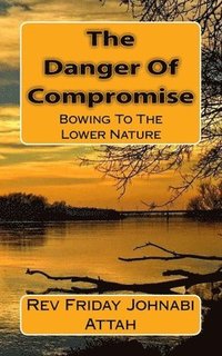 bokomslag The Danger Of Compromise: Bowing To The Lower Nature