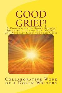 bokomslag Good Grief!: A Compilation of Short Stories Shedding Light on How 'GOOD' Can Actually Grow through Grief