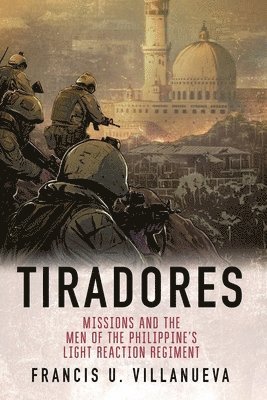 Francis U. Villanueva - Tiradores: Missions and the Men of the Philippine's Light Reaction Regiment, Häftad
