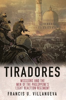 Tiradores: Missions and the Men of the Philippine's Light Reaction Regiment 1